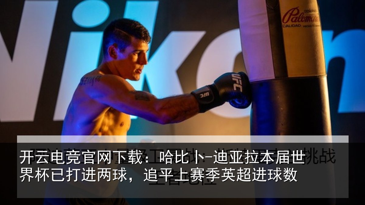 开云电竞官网下载:哈比相关情况杯已打进两球,追平上赛季英超进球数