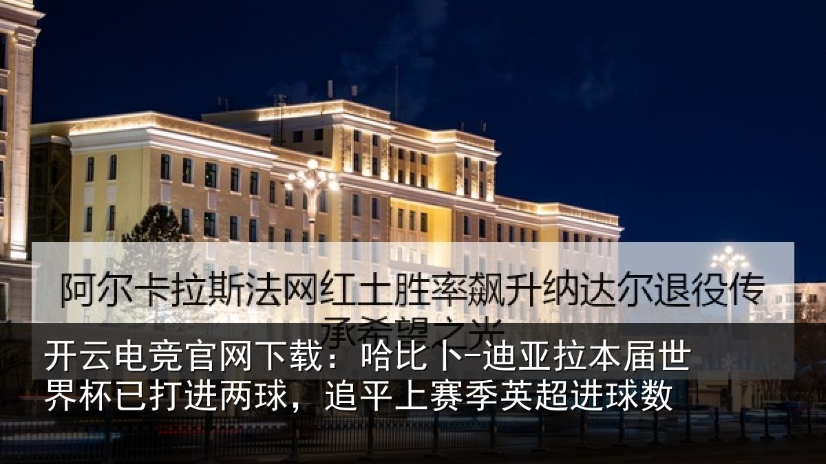 开云电竞官网下载:哈比卜-迪亚拉本届世界杯已打进两球,追平上赛季英超进球数