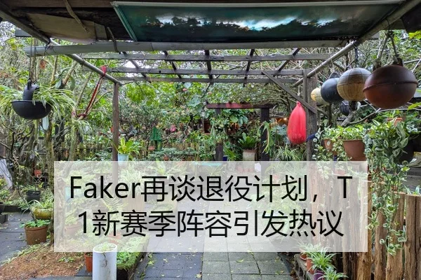 Faker再谈退役计划，T1新赛季阵容引发热议