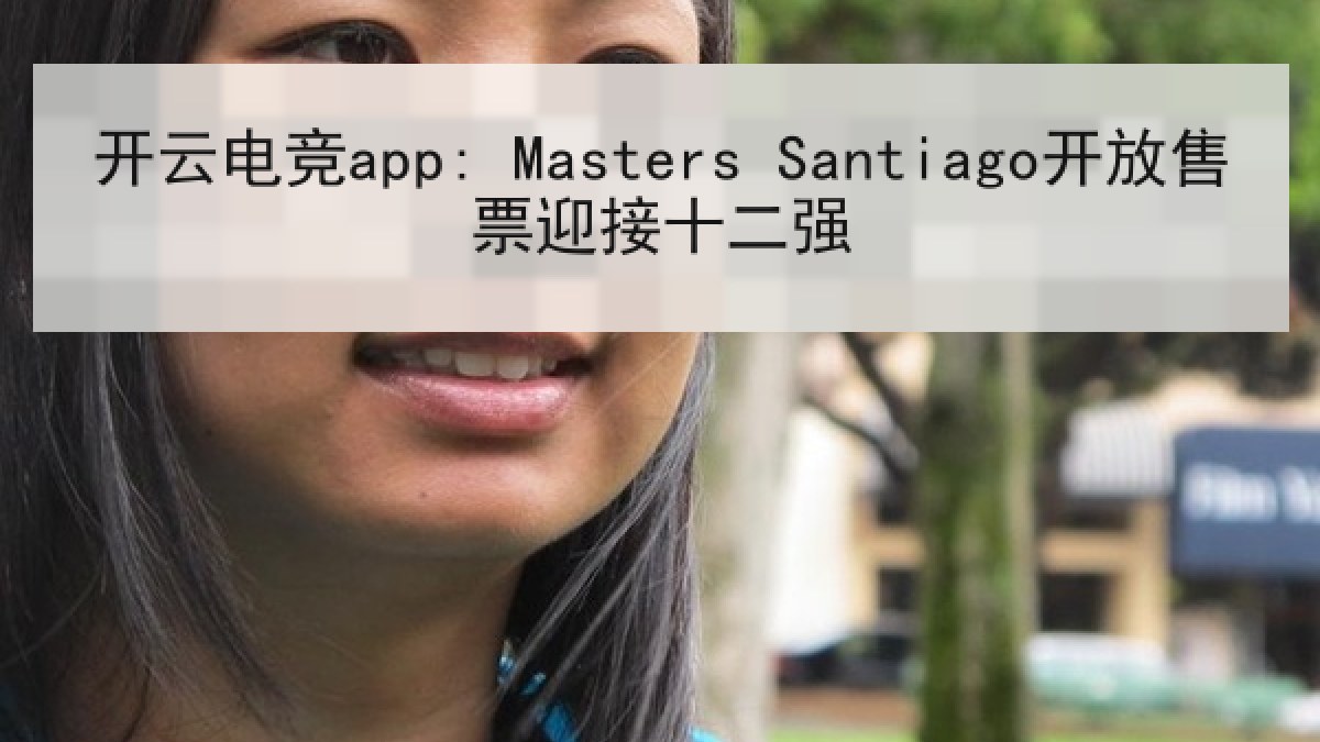 开云电竞app: Masters Santiago开放售票迎接十二强