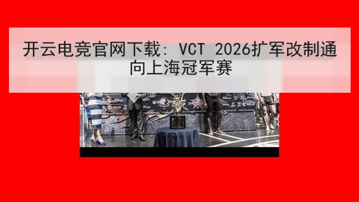开云电竞官网下载: VCT 2026扩军改制通向上海冠军赛