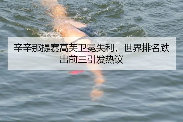 辛辛那提赛高芙卫冕失利，世界排名跌出前三引发热议