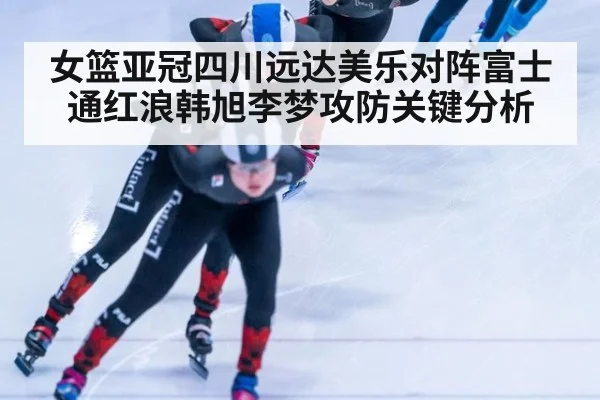 女篮亚冠四川远达美乐对阵富士通红浪韩旭李梦攻防关键分析