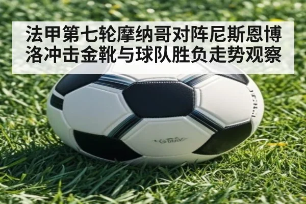 法甲第七轮摩纳哥对阵尼斯恩博洛冲击金靴与球队胜负走势观察